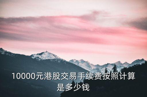 10000元港股交易手续费按照计算是多少钱