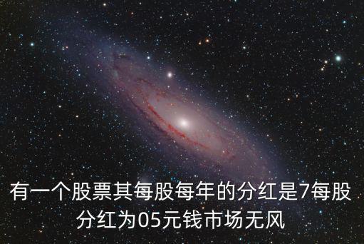 有一个股票其每股每年的分红是7每股分红为05元钱市场无风