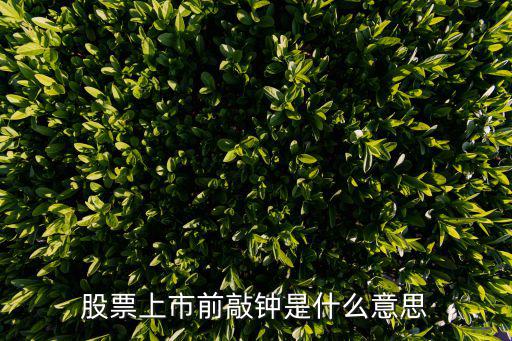 股票上市前敲钟是什么意思