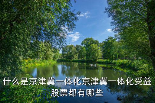 什么是京津冀一体化京津冀一体化受益股票都有哪些
