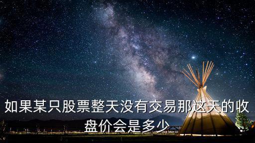 如果某只股票整天没有交易那这天的收盘价会是多少
