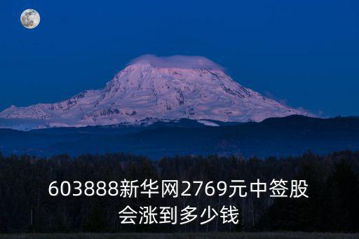 603888新华网2769元中签股会涨到多少钱