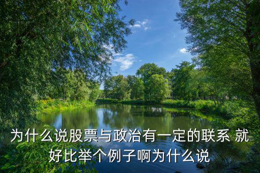 为什么说股票与政治有一定的联系 就好比举个例子啊为什么说