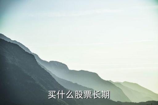 多年都买什么股票，想买一只股票持股十年选那股