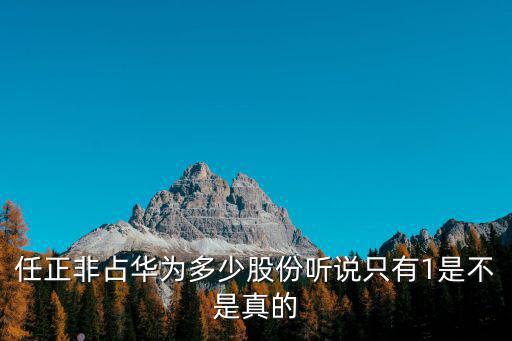 任正非占华为多少股份听说只有1是不是真的