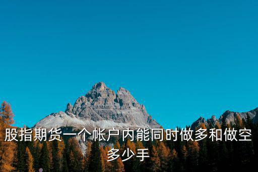 股指期货一个帐户内能同时做多和做空多少手