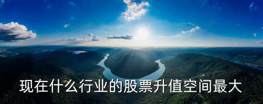 现在什么行业的股票升值空间最大