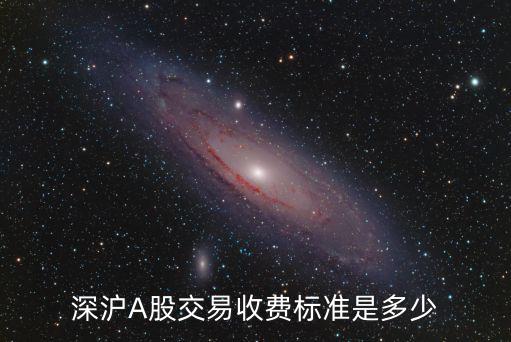 深沪A股交易收费标准是多少
