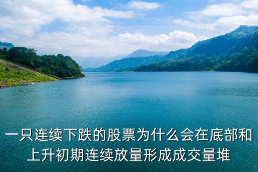 一只连续下跌的股票为什么会在底部和上升初期连续放量形成成交量堆