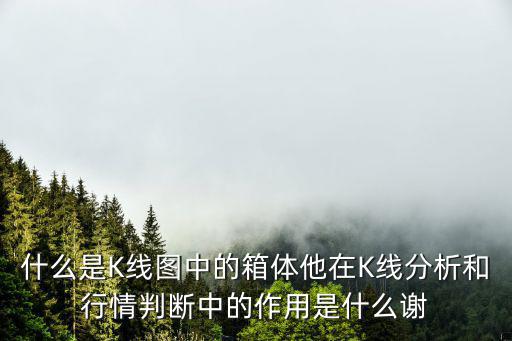什么是K线图中的箱体他在K线分析和行情判断中的作用是什么谢