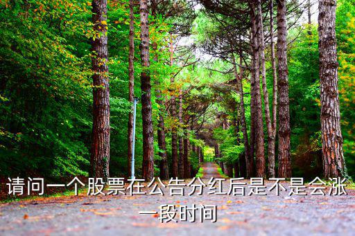 分红公告后股票涨幅多少，请问一个股票在公告分红后是不是会涨一段时间