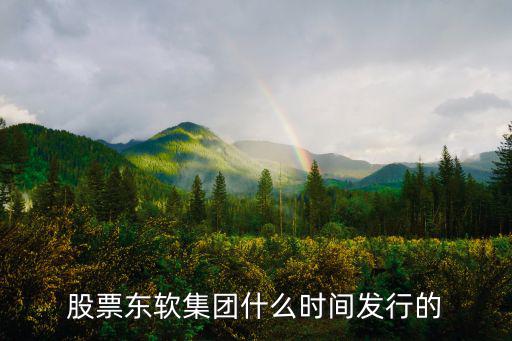 股票东软集团什么时间发行的