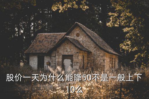 股价一天为什么能降50不是一般上下10么