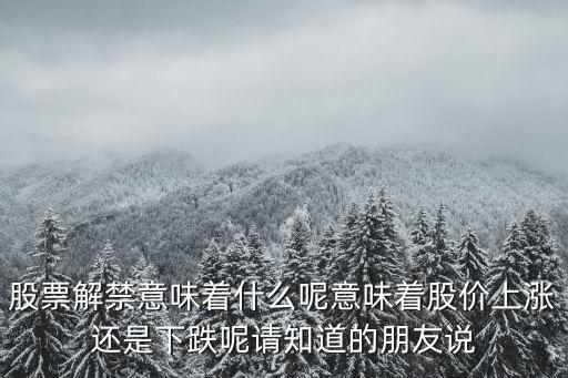 股票解禁意味着什么呢意味着股价上涨还是下跌呢请知道的朋友说
