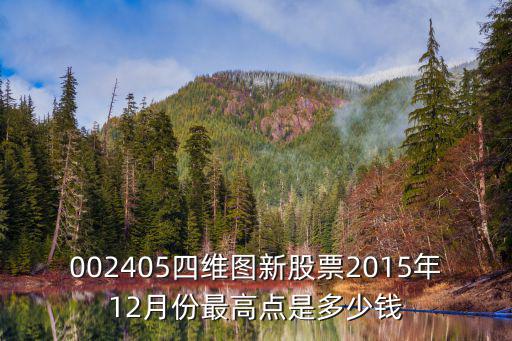德宏股票最高多少钱，002405四维图新股票2015年12月份最高点是多少钱
