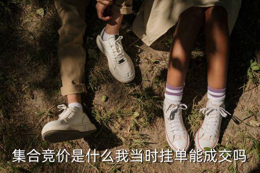 集合竞价是什么我当时挂单能成交吗