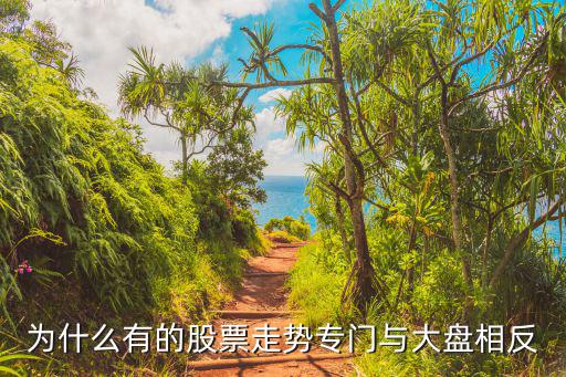 为什么有的股票走势专门与大盘相反