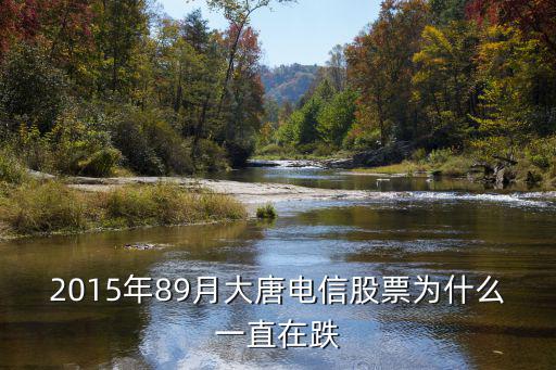 2015年89月大唐电信股票为什么一直在跌
