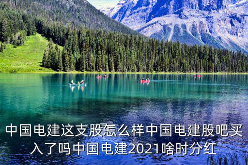 中国电建这支股怎么样中国电建股吧买入了吗中国电建2021啥时分红