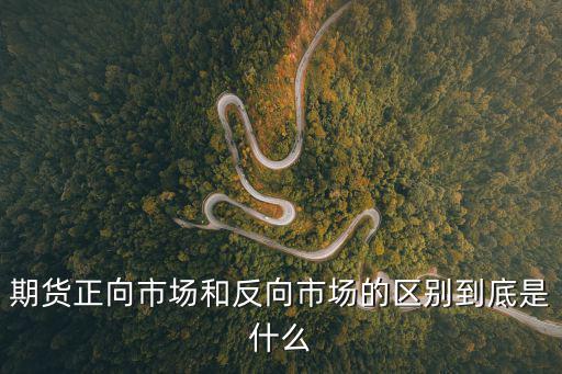 期货正向市场和反向市场的区别到底是什么