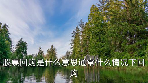 股票回购是什么意思通常什么情况下回购