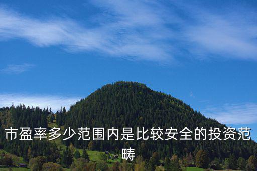 股票安全市盈率是多少，市盈率多少范围内是比较安全的投资范畴