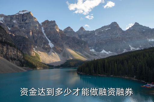 资金达到多少才能做融资融券