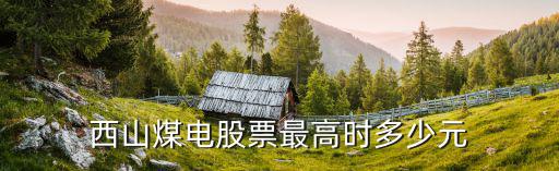 山西焦煤股票最高多少元，西山煤电股票最高时多少元