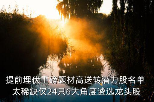 提前埋伏重磅题材高送转潜力股名单 太稀缺仅24只6大角度遴选龙头股