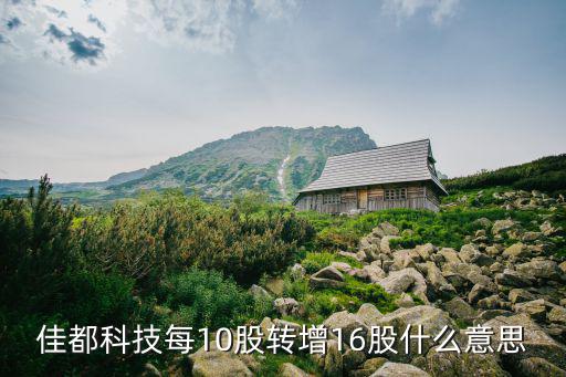 佳都科技每10股转增16股什么意思