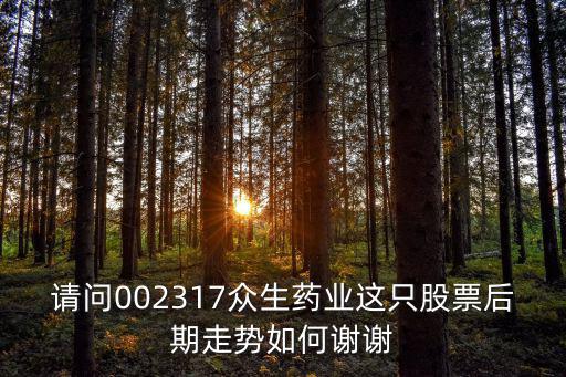 请问002317众生药业这只股票后期走势如何谢谢