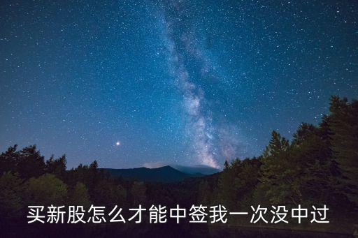 买新股怎么才能中签我一次没中过