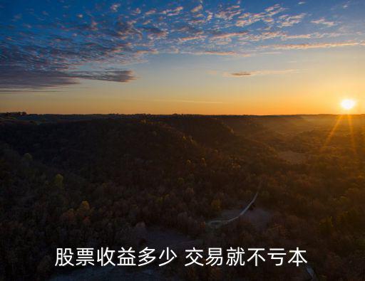 股票日涨幅多少不亏，股票在原来基础涨多少也不赔也赚