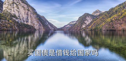 买国债是借钱给国家吗