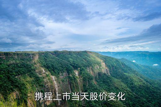 携程股票怎么了，携程上市当天股价变化