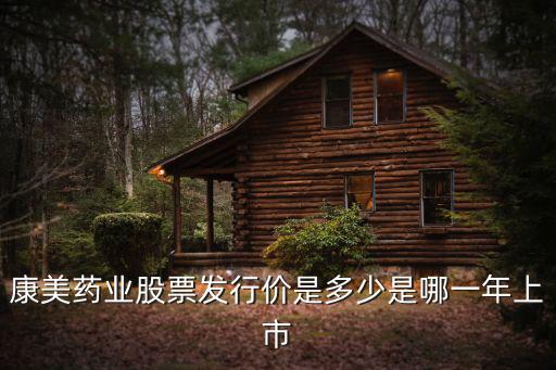 康美药业股票涨到多少，康美药业股票发行价是多少是哪一年上市