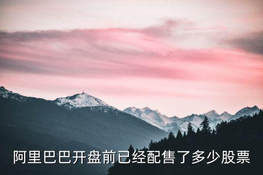 阿里巴巴开盘前已经配售了多少股票