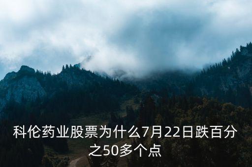 科伦药业股票为什么7月22日跌百分之50多个点