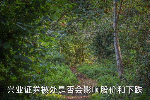 兴业证券被处是否会影响股价和下跌