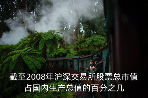 2008年沪市有多少股票，截至2008年沪深交易所股票总市值占国内生产总值的百分之几