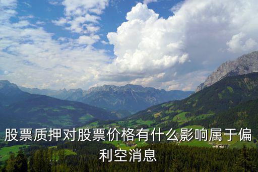 股票质押对股票价格有什么影响属于偏利空消息