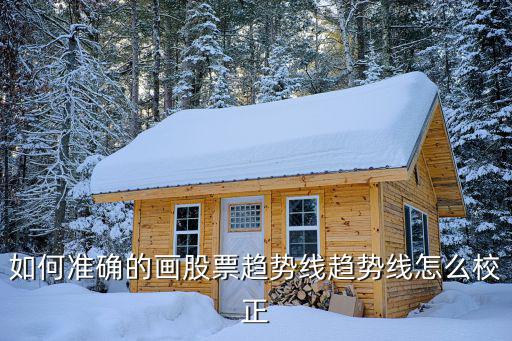 如何准确的画股票趋势线趋势线怎么校正