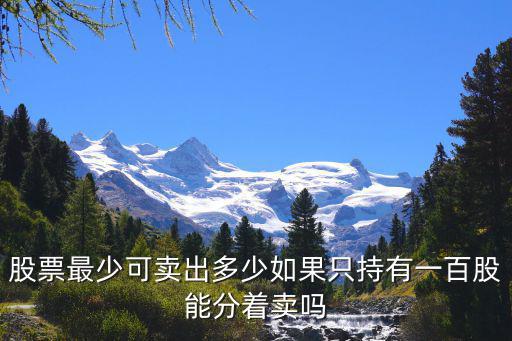 股票最少可卖出多少如果只持有一百股能分着卖吗