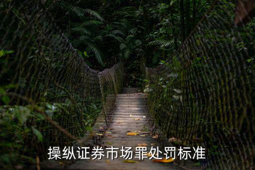 操纵证券市场罪处罚标准
