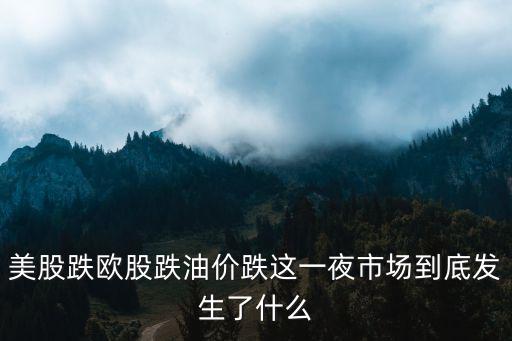 美国什么股票影响油价下降，美股跌欧股跌油价跌这一夜市场到底发生了什么