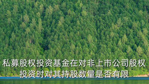 私募股权投资基金在对非上市公司股权投资时对其持股数量是否有限