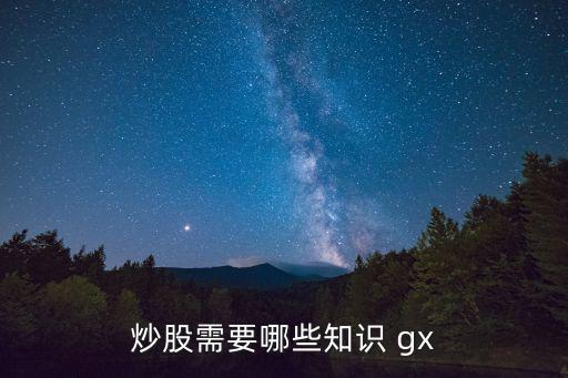 炒股需要哪些知识 gx