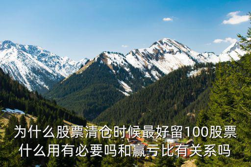 为什么股票清仓时候最好留100股票什么用有必要吗和赢亏比有关系吗