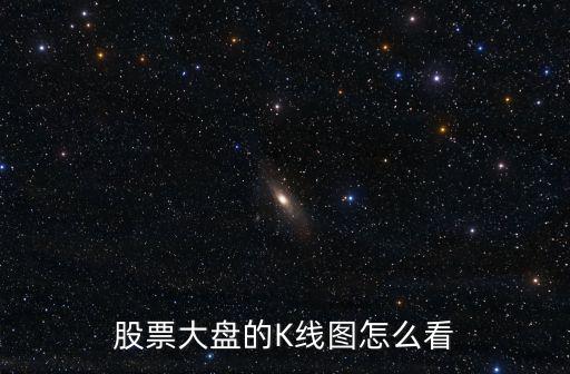 股票大盘怎么看 k线，股票大盘的K线图怎么看