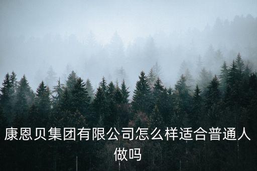 康恩贝集团有限公司怎么样适合普通人做吗